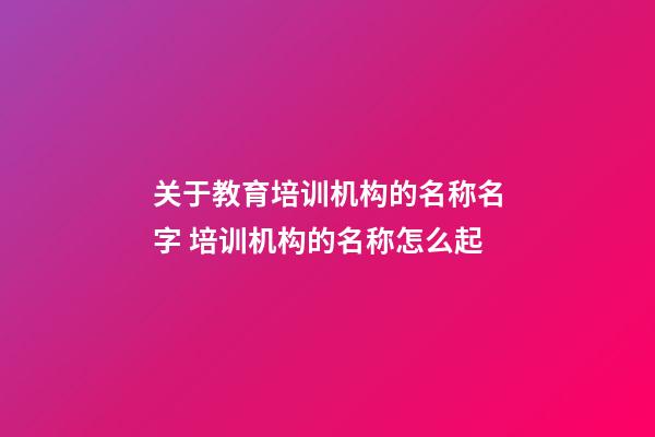 关于教育培训机构的名称名字 培训机构的名称怎么起-第1张-公司起名-玄机派